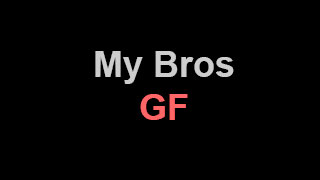 My Bros GF